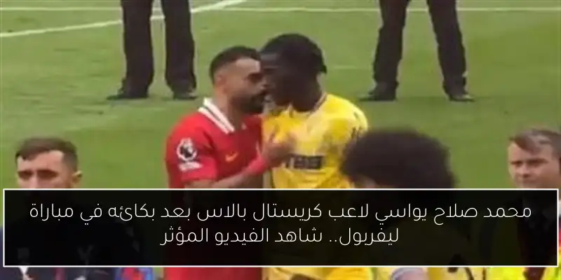 محمد صلاح يواسي لاعب كريستال بالاس بعد بكائه في مباراة ليفربول.. شاهد الفيديو المؤثر