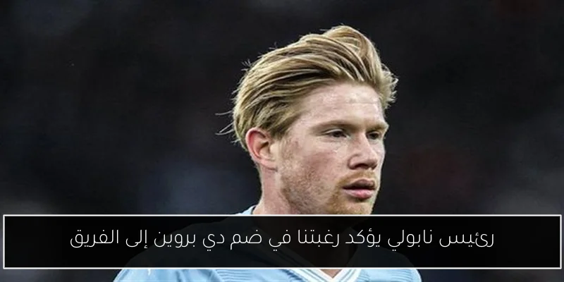 رئيس نابولي يؤكد رغبتنا في ضم دي بروين إلى الفريق