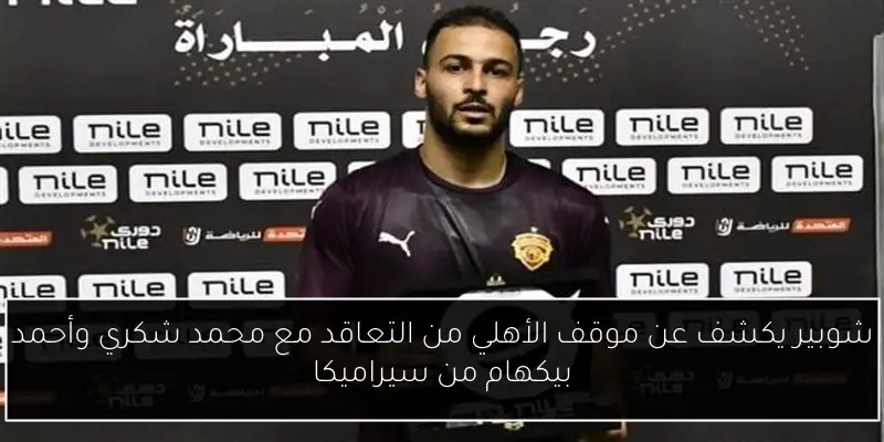 شوبير يكشف عن موقف الأهلي من التعاقد مع محمد شكري وأحمد بيكهام من سيراميكا
