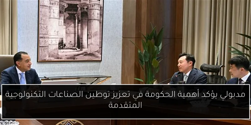 مدبولي يؤكد أهمية الحكومة في تعزيز توطين الصناعات التكنولوجية المتقدمة