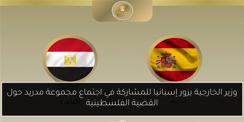 وزير الخارجية يزور إسبانيا للمشاركة في اجتماع مجموعة مدريد حول القضية الفلسطينية