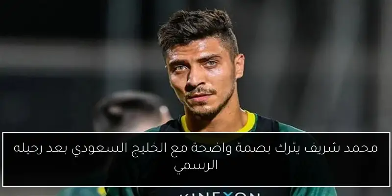 محمد شريف يترك بصمة واضحة مع الخليج السعودي بعد رحيله الرسمي