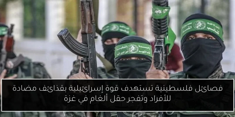 فصائل فلسطينية تستهدف قوة إسرائيلية بقذائف مضادة للأفراد وتفجر حقل ألغام في غزة