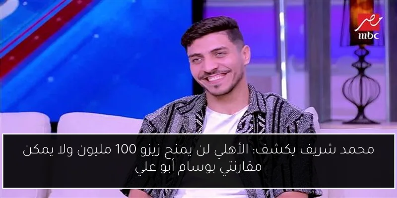 محمد شريف يكشف: الأهلي لن يمنح زيزو 100 مليون ولا يمكن مقارنتي بوسام أبو علي