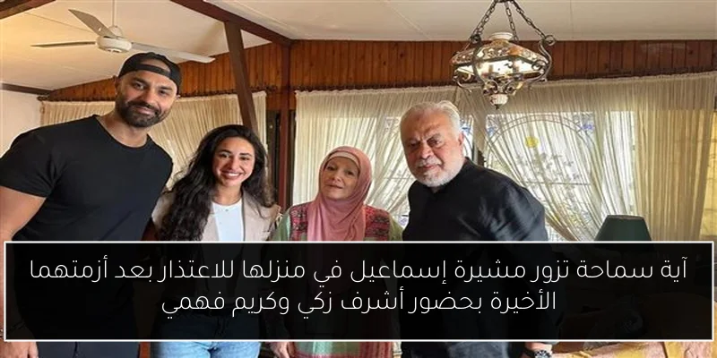آية سماحة تزور مشيرة إسماعيل في منزلها للاعتذار بعد أزمتهما الأخيرة بحضور أشرف زكي وكريم فهمي