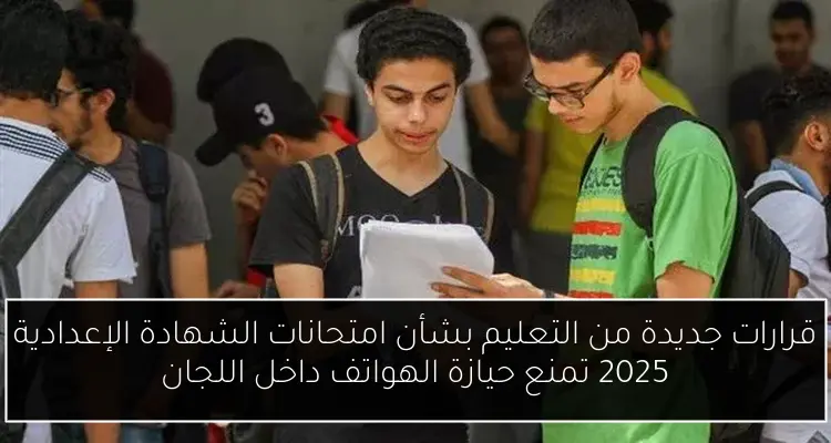 قرارات جديدة من التعليم بشأن امتحانات الشهادة الإعدادية 2025 تمنع حيازة الهواتف داخل اللجان