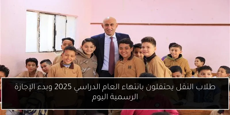 طلاب النقل يحتفلون بانتهاء العام الدراسي 2025 وبدء الإجازة الرسمية اليوم