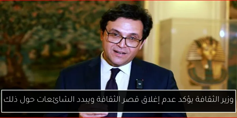 وزير الثقافة يؤكد عدم إغلاق قصر الثقافة ويبدد الشائعات حول ذلك