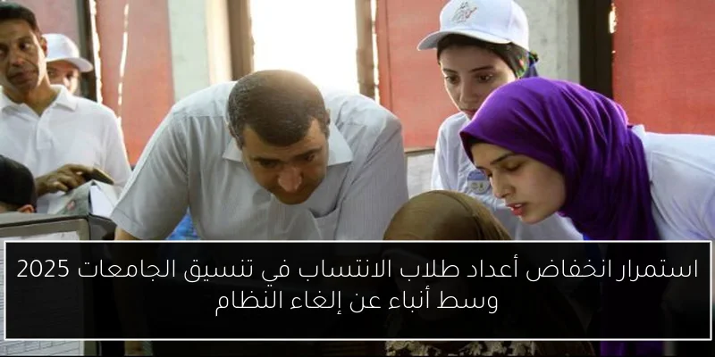 استمرار انخفاض أعداد طلاب الانتساب في تنسيق الجامعات 2025 وسط أنباء عن إلغاء النظام
