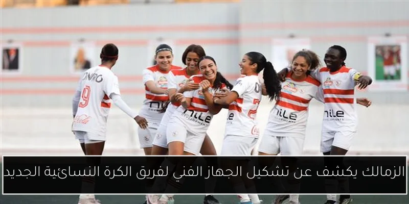 الزمالك يكشف عن تشكيل الجهاز الفني لفريق الكرة النسائية الجديد