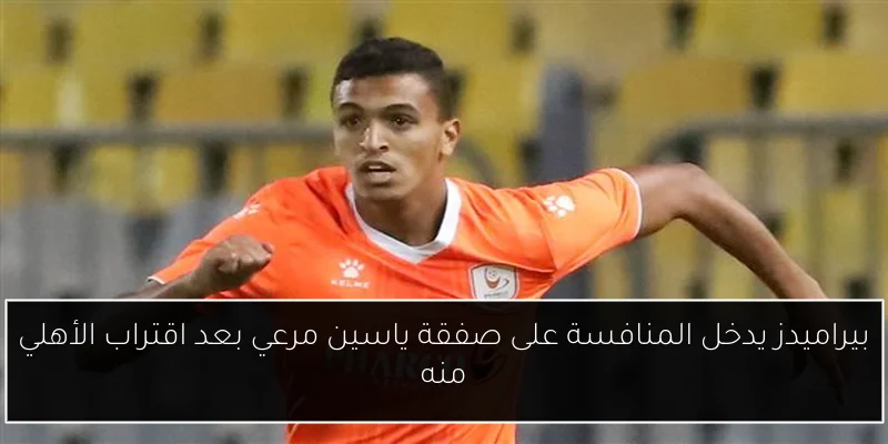 بيراميدز يدخل المنافسة على صفقة ياسين مرعي بعد اقتراب الأهلي منه