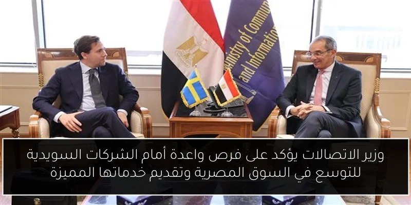 وزير الاتصالات يؤكد على فرص واعدة أمام الشركات السويدية للتوسع في السوق المصرية وتقديم خدماتها المميزة