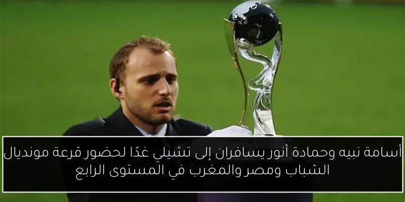 أسامة نبيه وحمادة أنور يسافران إلى تشيلي غدًا لحضور قرعة مونديال الشباب ومصر والمغرب في المستوى الرابع