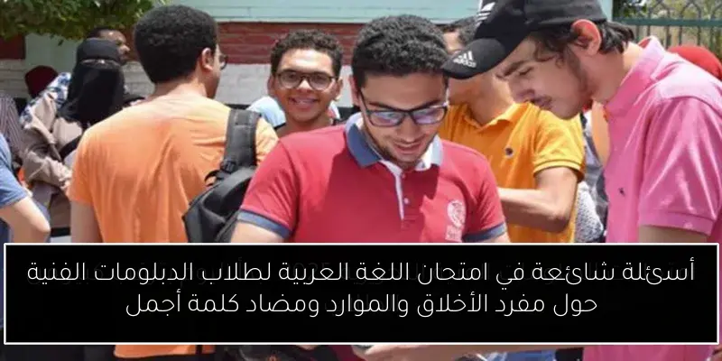 أسئلة شائعة في امتحان اللغة العربية لطلاب الدبلومات الفنية حول مفرد الأخلاق والموارد ومضاد كلمة أجمل