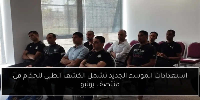 استعدادات الموسم الجديد تشمل الكشف الطبي للحكام في منتصف يونيو