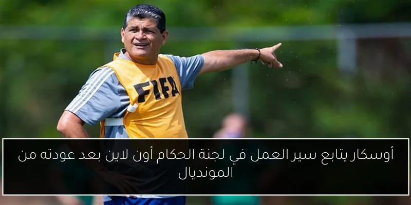 أوسكار يتابع سير العمل في لجنة الحكام أون لاين بعد عودته من المونديال