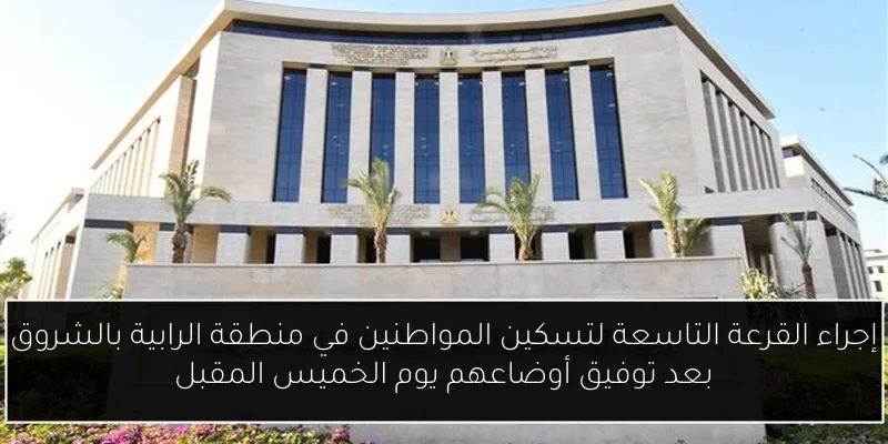 إجراء القرعة التاسعة لتسكين المواطنين في منطقة الرابية بالشروق بعد توفيق أوضاعهم يوم الخميس المقبل
