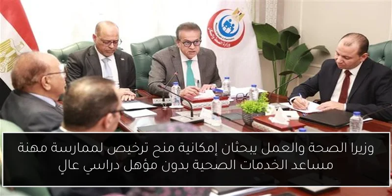 وزيرا الصحة والعمل يبحثان إمكانية منح ترخيص لممارسة مهنة مساعد الخدمات الصحية بدون مؤهل دراسي عالٍ