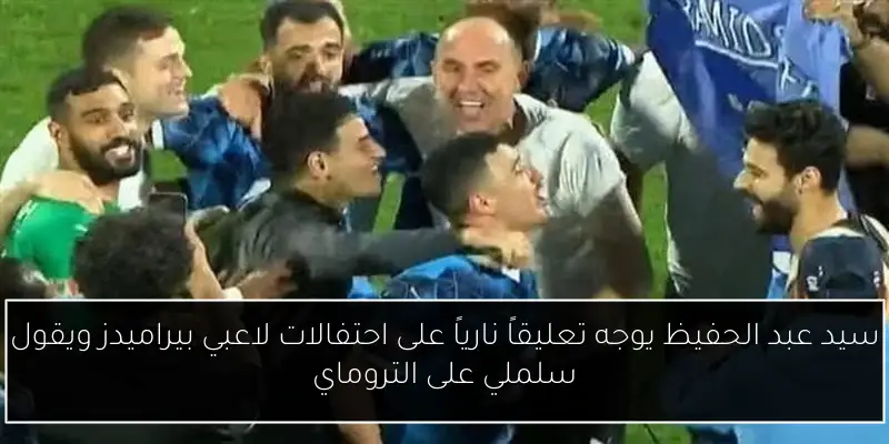 سيد عبد الحفيظ يوجه تعليقاً نارياً على احتفالات لاعبي بيراميدز ويقول سلملي على التروماي