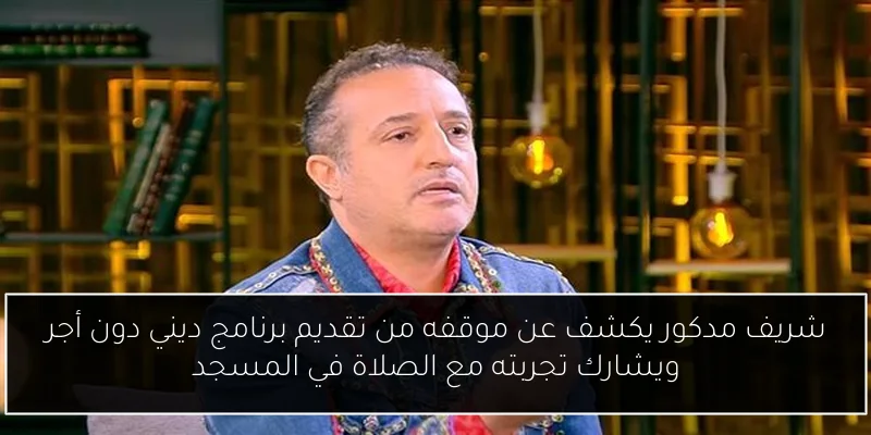 شريف مدكور يكشف عن موقفه من تقديم برنامج ديني دون أجر ويشارك تجربته مع الصلاة في المسجد