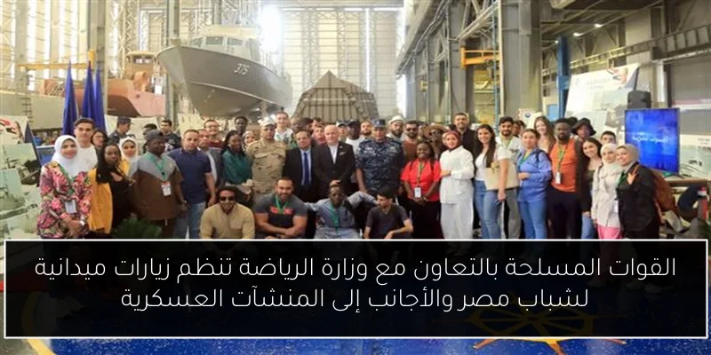 القوات المسلحة بالتعاون مع وزارة الرياضة تنظم زيارات ميدانية لشباب مصر والأجانب إلى المنشآت العسكرية