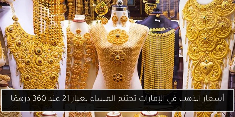 أسعار الذهب في الإمارات تختتم المساء بعيار 21 عند 360 درهمًا