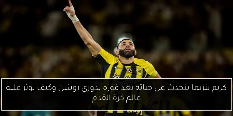 كريم بنزيما يتحدث عن حياته بعد فوزه بدوري روشن وكيف يؤثر عليه عالم كرة القدم