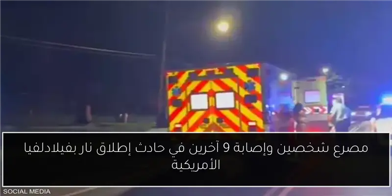 مصرع شخصين وإصابة 9 آخرين في حادث إطلاق نار بفيلادلفيا الأمريكية