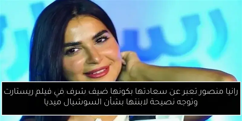 رانيا منصور تعبر عن سعادتها بكونها ضيف شرف في فيلم ريستارت وتوجه نصيحة لابنتها بشأن السوشيال ميديا