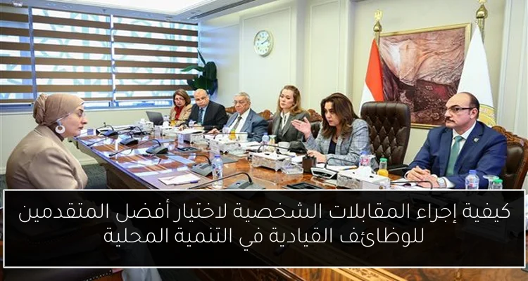 كيفية إجراء المقابلات الشخصية لاختيار أفضل المتقدمين للوظائف القيادية في التنمية المحلية