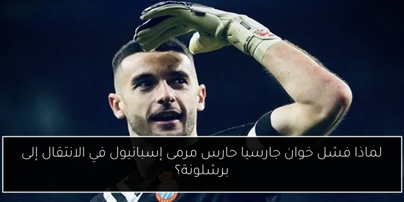 لماذا فشل خوان جارسيا حارس مرمى إسبانيول في الانتقال إلى برشلونة؟