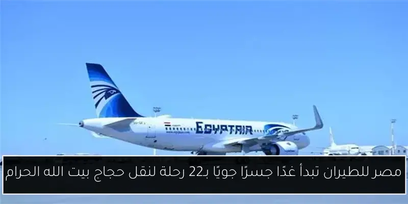 مصر للطيران تبدأ غدًا جسرًا جويًا بـ22 رحلة لنقل حجاج بيت الله الحرام