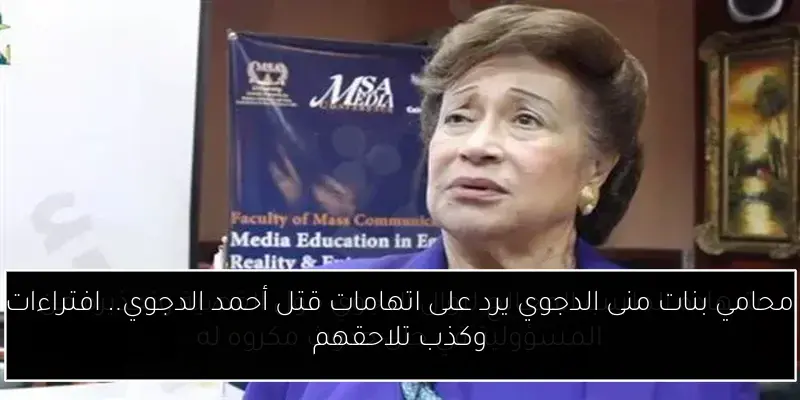محامي بنات منى الدجوي يرد على اتهامات قتل أحمد الدجوي.. افتراءات وكذب تلاحقهم
