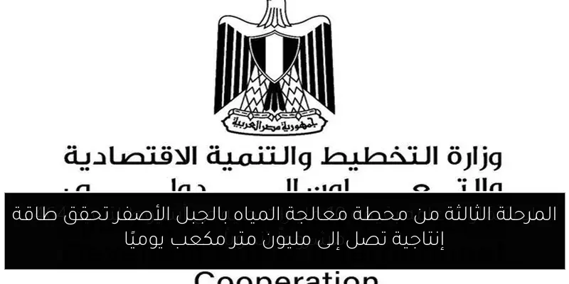 المرحلة الثالثة من محطة معالجة المياه بالجبل الأصفر تحقق طاقة إنتاجية تصل إلى مليون متر مكعب يوميًا