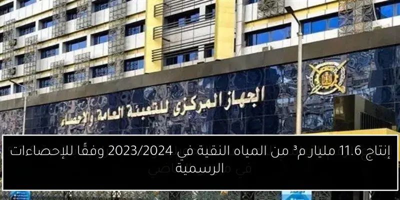 إنتاج 11.6 مليار م³ من المياه النقية في 2023/2024 وفقًا للإحصاءات الرسمية