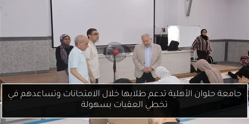 جامعة حلوان الأهلية تدعم طلابها خلال الامتحانات وتساعدهم في تخطي العقبات بسهولة