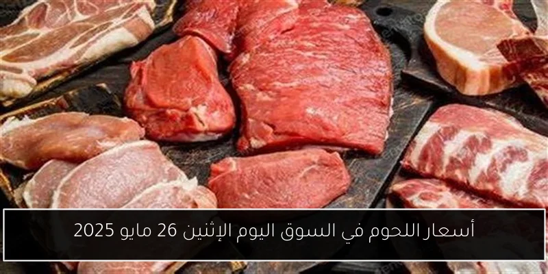 أسعار اللحوم في السوق اليوم الإثنين 26 مايو 2025