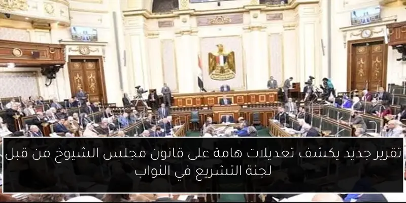 تقرير جديد يكشف تعديلات هامة على قانون مجلس الشيوخ من قبل لجنة التشريع في النواب
