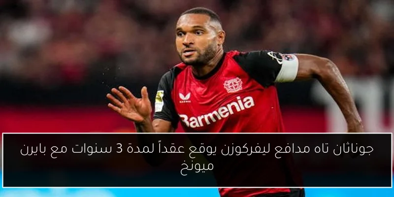 جوناثان تاه مدافع ليفركوزن يوقع عقداً لمدة 3 سنوات مع بايرن ميونخ