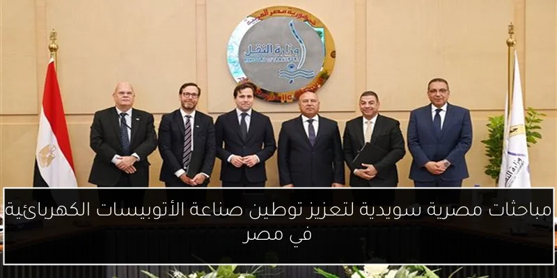 مباحثات مصرية سويدية لتعزيز توطين صناعة الأتوبيسات الكهربائية في مصر