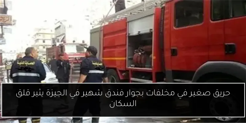حريق صغير في مخلفات بجوار فندق شهير في الجيزة يثير قلق السكان