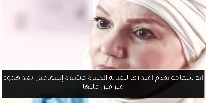 آية سماحة تقدم اعتذارها للفنانة الكبيرة مشيرة إسماعيل بعد هجوم غير مبرر عليها