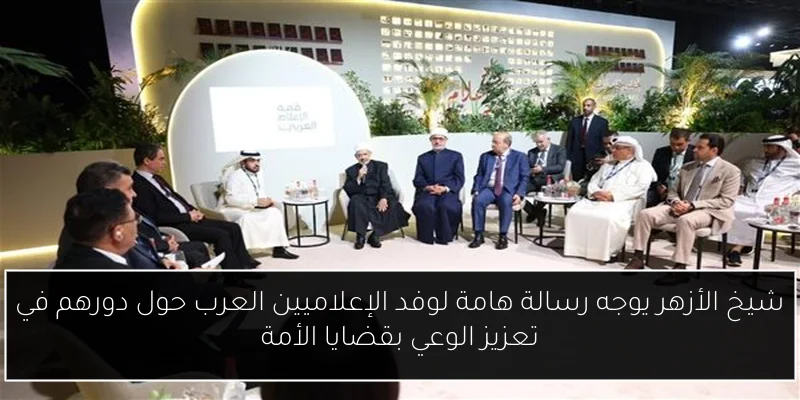 شيخ الأزهر يوجه رسالة هامة لوفد الإعلاميين العرب حول دورهم في تعزيز الوعي بقضايا الأمة