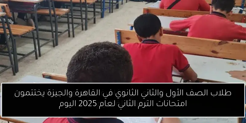 طلاب الصف الأول والثاني الثانوي في القاهرة والجيزة يختتمون امتحانات الترم الثاني لعام 2025 اليوم
