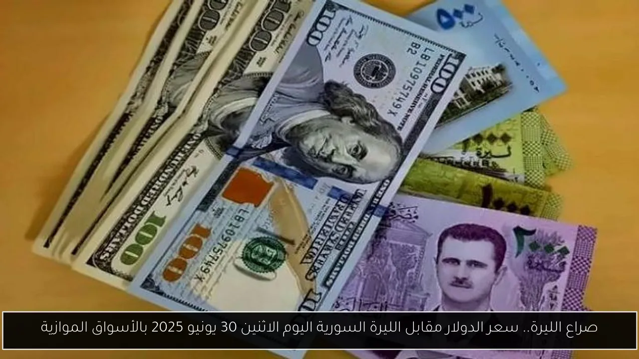 صراع الليرة.. سعر الدولار مقابل الليرة السورية اليوم الاثنين 30 يونيو 2025 بالأسواق الموازية