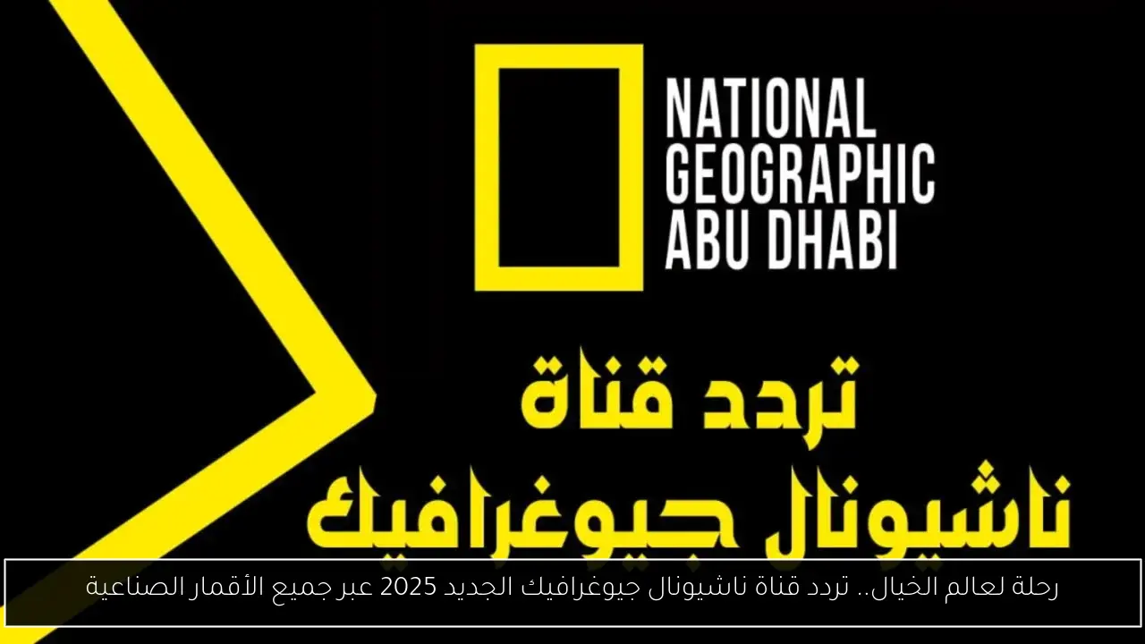 رحلة لعالم الخيال.. تردد قناة ناشيونال جيوغرافيك الجديد 2025 عبر جميع الأقمار الصناعية