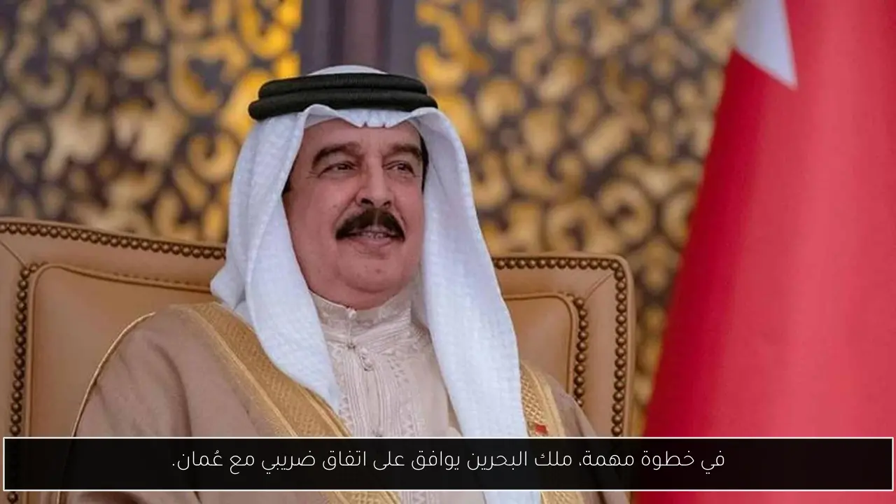 في خطوة مهمة، ملك البحرين يوافق على اتفاق ضريبي مع عُمان.