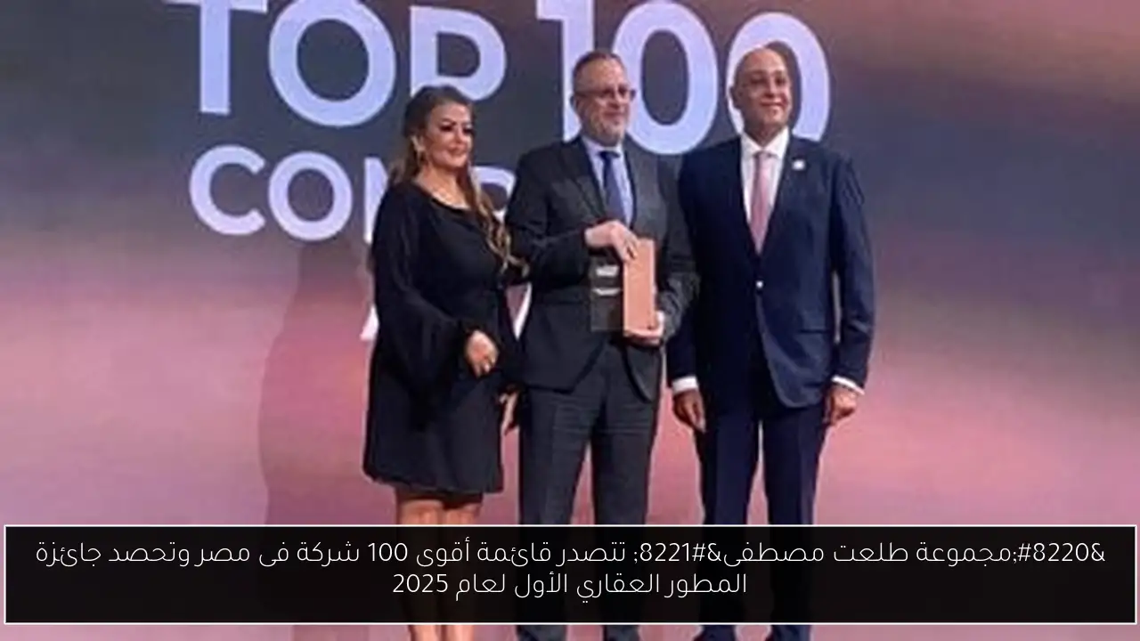 “مجموعة طلعت مصطفى” تتصدر قائمة أقوى 100 شركة فى مصر وتحصد جائزة المطور العقاري الأول لعام 2025