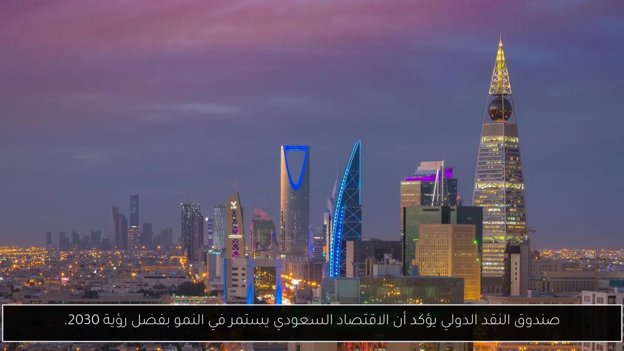 صندوق النقد الدولي يؤكد أن الاقتصاد السعودي يستمر في النمو بفضل رؤية 2030.