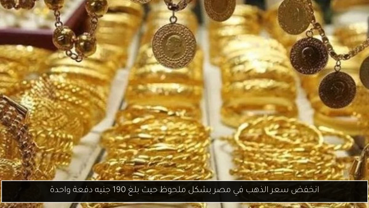 انخفض سعر الذهب في مصر بشكل ملحوظ حيث بلغ 190 جنيه دفعة واحدة